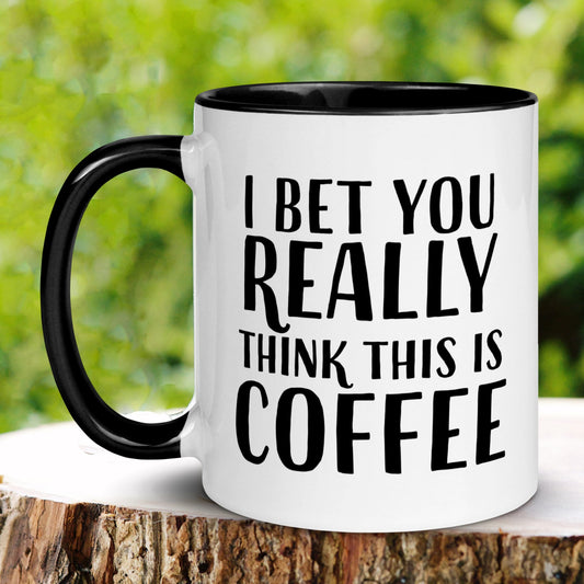 Funny Coffee Mug, I Bet You Really Think This Is Coffee Mug, Humorous Saying Mug, Tea Cup - Zehnaria - FUNNY HUMOR - Mugs