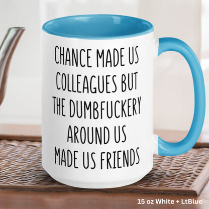 Chance Made Us Colleagues Dumbfuckery Around Us Made Us Friends Mug, 15 oz 11 oz Funny Coffee Mug, Sarcastic Mug, Coworker Office Mug 1376 - Zehnaria - FUNNY HUMOR - Mugs