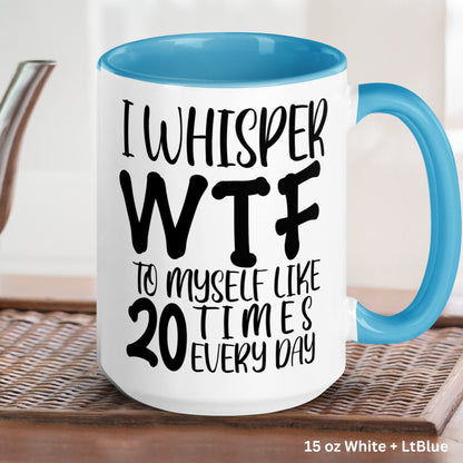 Sarcastic Mug, I Whisper WTF To Myself Like 20 Times Every Day Mug, Humorous Funny Mug, Coffee Cup Gift for Friend - Zehnaria - FUNNY HUMOR - Mugs