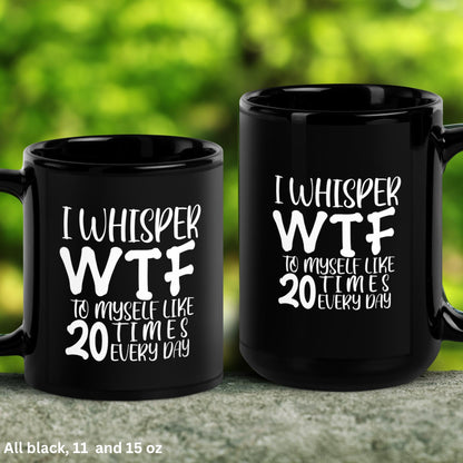 Sarcastic Mug, I Whisper WTF To Myself Like 20 Times Every Day Mug, Humorous Funny Mug, Coffee Cup Gift for Friend - Zehnaria - FUNNY HUMOR - Mugs