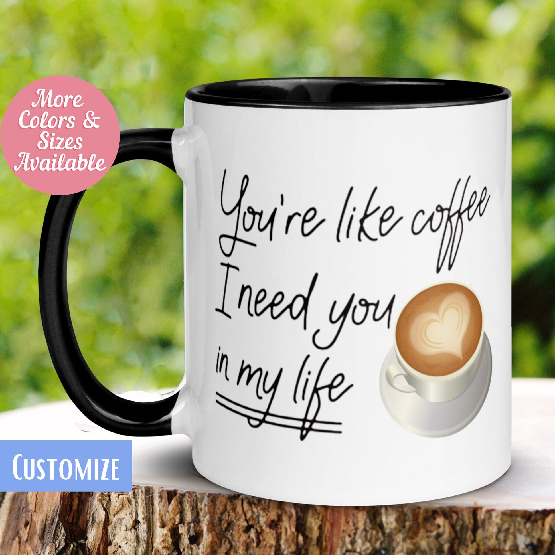 You are Like Coffee I Need You in My Life Mug, Valentines Day Gift, Anniversary Gift Girlfriend Boyfriend Wife Husband Coffee Lover, 044