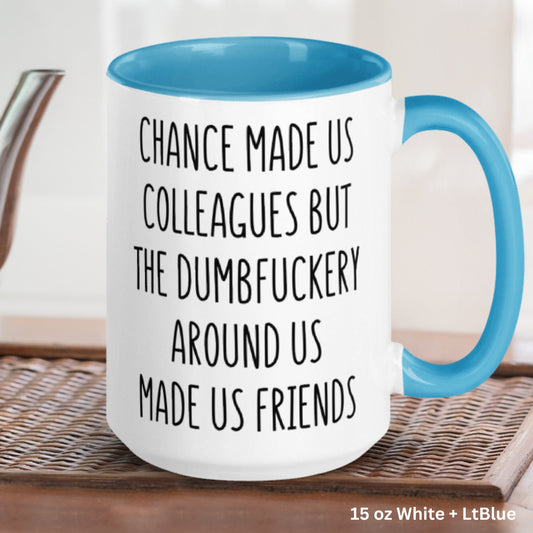 Chance Made Us Colleagues Dumbfuckery Around Us Made Us Friends Mug, 15 oz 11 oz Funny Coffee Mug, Sarcastic Mug, Coworker Office Mug 1376 - Zehnaria - FUNNY HUMOR - Mugs